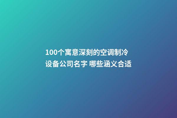 100个寓意深刻的空调制冷设备公司名字 哪些涵义合适